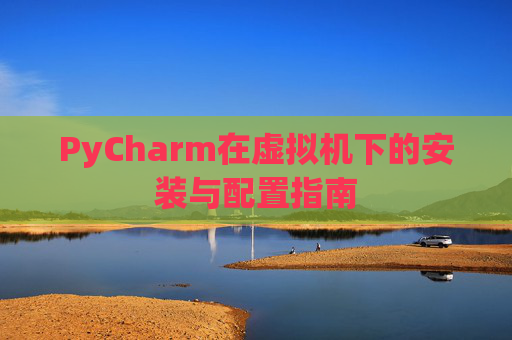PyCharm在虚拟机下的安装与配置指南